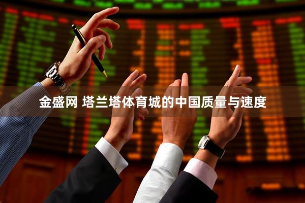 金盛网 塔兰塔体育城的中国质量与速度