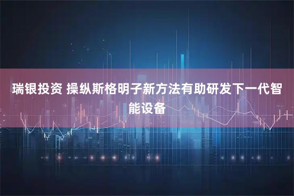 瑞银投资 操纵斯格明子新方法有助研发下一代智能设备