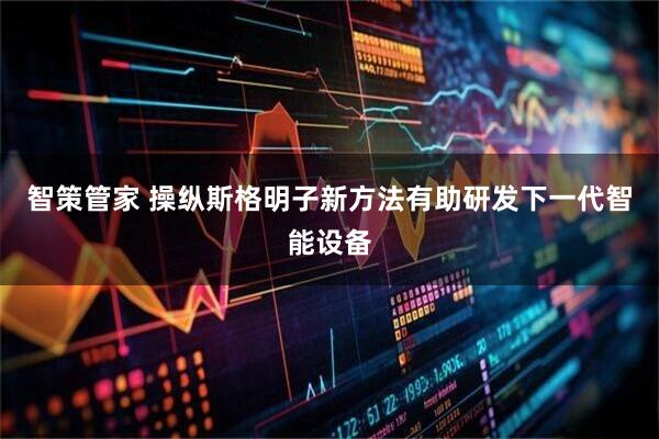 智策管家 操纵斯格明子新方法有助研发下一代智能设备