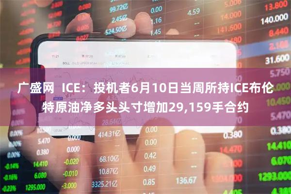 广盛网  ICE：投机者6月10日当周所持ICE布伦特原油净多头头寸增加29,159手合约