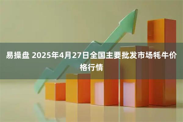 易操盘 2025年4月27日全国主要批发市场牦牛价格行情