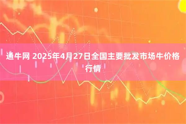 通牛网 2025年4月27日全国主要批发市场牛价格行情