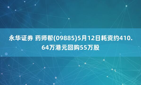 永华证券 药师帮(09885)5月12日耗资约410.64万港元回购55万股