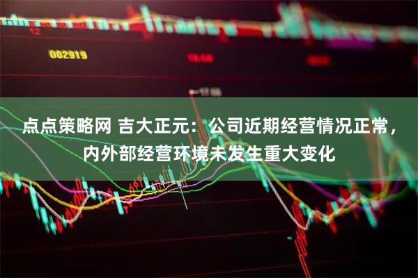点点策略网 吉大正元：公司近期经营情况正常，内外部经营环境未发生重大变化