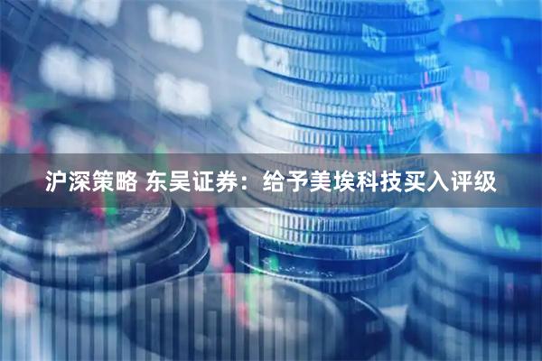 沪深策略 东吴证券：给予美埃科技买入评级