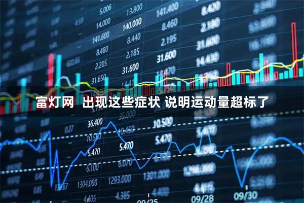 富灯网  出现这些症状 说明运动量超标了