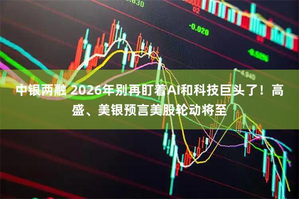 中银两融 2026年别再盯着AI和科技巨头了！高盛、美银预言美股轮动将至