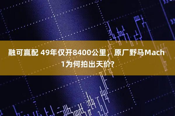 融可赢配 49年仅开8400公里，原厂野马Mach 1为何拍出天价?