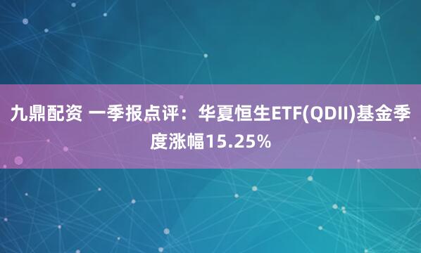 九鼎配资 一季报点评：华夏恒生ETF(QDII)基金季度涨幅15.25%