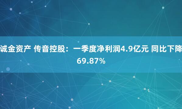 诚金资产 传音控股：一季度净利润4.9亿元 同比下降69.87%