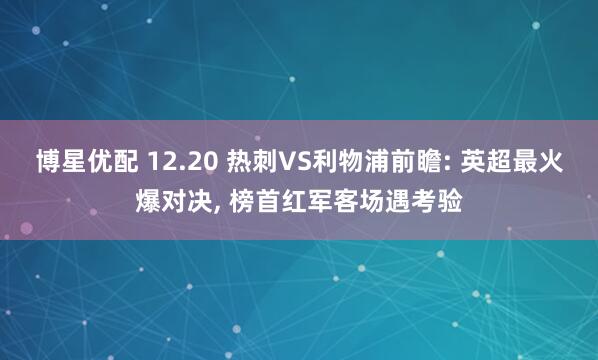 博星优配 12.20 热刺VS利物浦前瞻: 英超最火爆对决, 榜首红军客场遇考验