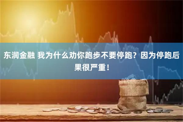 东润金融 我为什么劝你跑步不要停跑？因为停跑后果很严重！