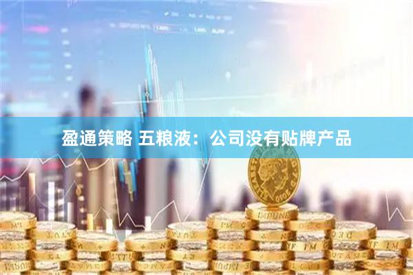 盈通策略 五粮液：公司没有贴牌产品