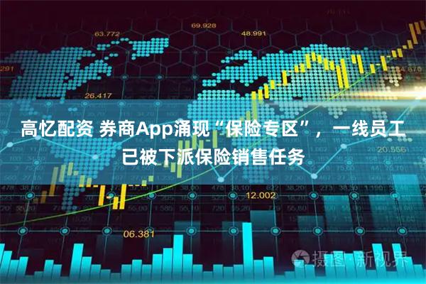 高忆配资 券商App涌现“保险专区”，一线员工已被下派保险销售任务