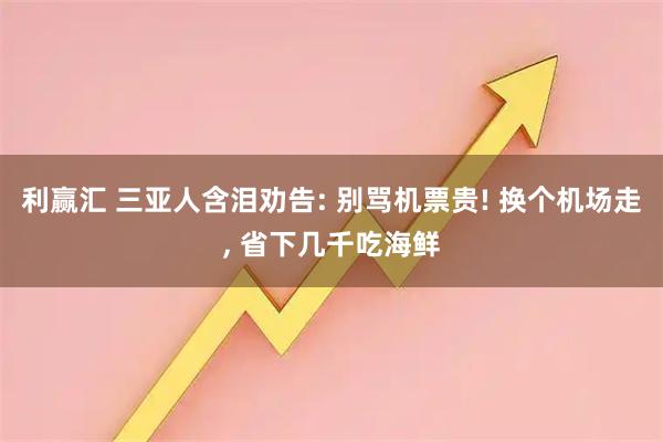 利赢汇 三亚人含泪劝告: 别骂机票贵! 换个机场走, 省下几千吃海鲜