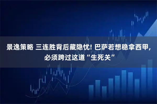 景逸策略 三连胜背后藏隐忧! 巴萨若想稳拿西甲, 必须跨过这道“生死关”