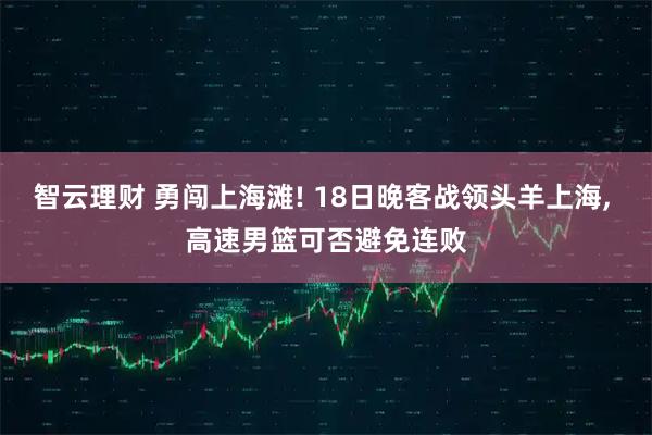 智云理财 勇闯上海滩! 18日晚客战领头羊上海, 高速男篮可否避免连败