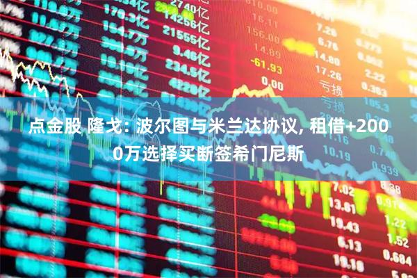 点金股 隆戈: 波尔图与米兰达协议, 租借+2000万选择买断签希门尼斯
