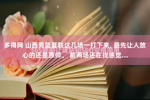 多得网 山西男篮夏联这几场一打下来, 最先让人放心的还是原帅。 前两场还在找感觉...