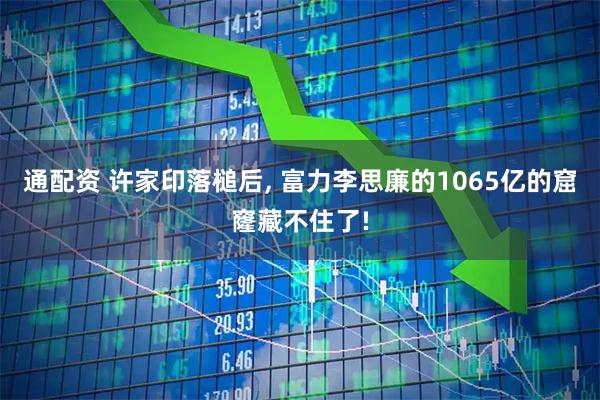 通配资 许家印落槌后, 富力李思廉的1065亿的窟窿藏不住了!